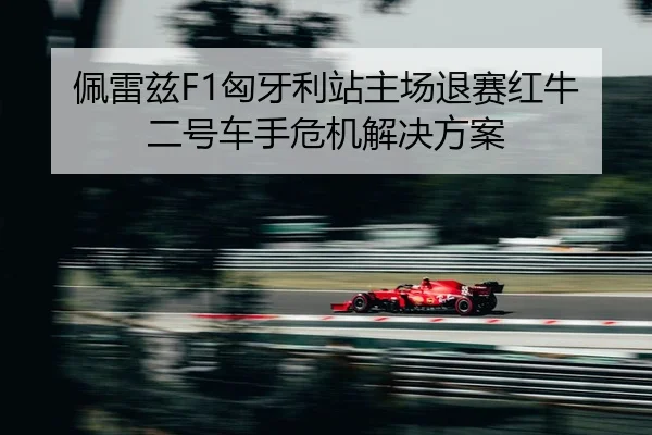 佩雷兹F1匈牙利站主场退赛红牛二号车手危机解决方案
